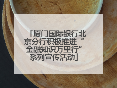 厦门国际银行北京分行积极推进“金融知识万里行”系列宣传活动