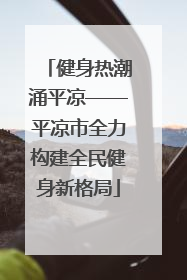 健身热潮涌平凉——平凉市全力构建全民健身新格局