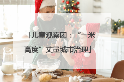 儿童观察团：“一米高度”丈量城市治理