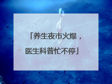 养生夜市火爆，医生科普忙不停