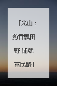 光山：药香飘田野 铺就富民路