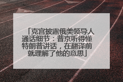 克宫披露俄美领导人通话细节：普京听得懂特朗普讲话，在翻译前就理解了他的意思