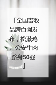 全国畜牧品牌百强发布，松滋鸡、公安牛肉跻身50强
