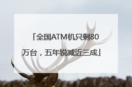 全国ATM机只剩80万台，五年锐减近三成