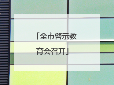全市警示教育会召开
