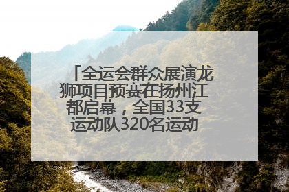全运会群众展演龙狮项目预赛在扬州江都启幕，全国33支运动队320名运动员“龙争狮斗”