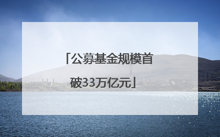 公募基金规模首破33万亿元