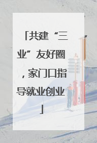共建“三业”友好圈，家门口指导就业创业
