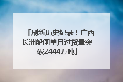 刷新历史纪录！广西长洲船闸单月过货量突破2444万吨