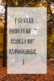 分宜县：创新开展“培优计划”结构化面试