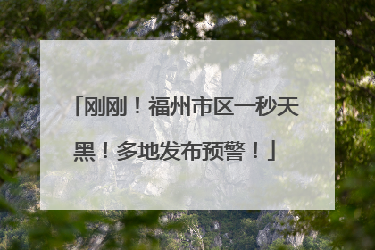 刚刚！福州市区一秒天黑！多地发布预警！