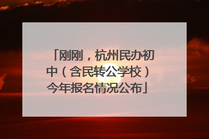 刚刚，杭州民办初中（含民转公学校）今年报名情况公布