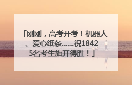 刚刚，高考开考！机器人、爱心纸条……祝18425名考生旗开得胜！
