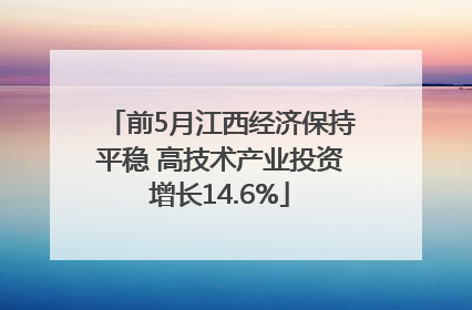 前5月江西经济保持平稳 高技术产业投资增长14.6%