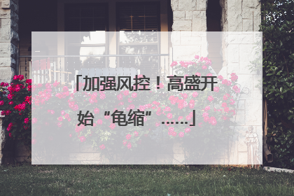 加强风控！高盛开始“龟缩”……