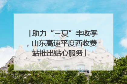 助力“三夏”丰收季，山东高速平度西收费站推出贴心服务