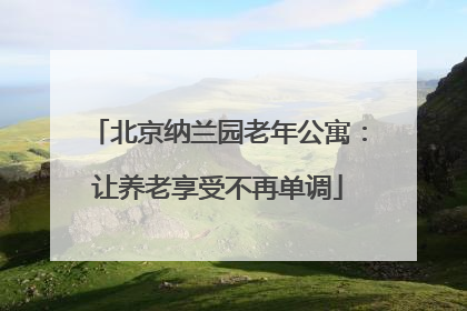 北京纳兰园老年公寓：让养老享受不再单调