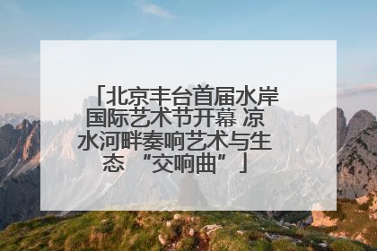 北京丰台首届水岸国际艺术节开幕 凉水河畔奏响艺术与生态 “交响曲”