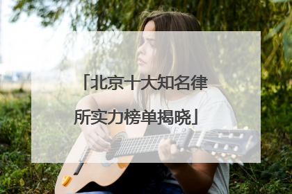 北京十大知名律所实力榜单揭晓