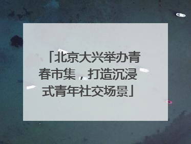 北京大兴举办青春市集，打造沉浸式青年社交场景