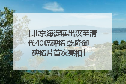 北京海淀展出汉至清代40幅碑拓 乾隆御碑拓片首次亮相