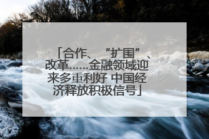 合作、“扩围”、改革……金融领域迎来多重利好 中国经济释放积极信号