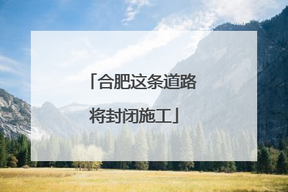 合肥这条道路将封闭施工