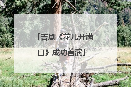 吉剧《花儿开满山》成功首演