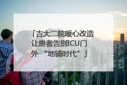 吉大二院暖心改造让患者告别ICU门外 “地铺时代”