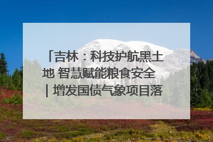 吉林：科技护航黑土地 智慧赋能粮食安全｜增发国债气象项目落地见效系列报道