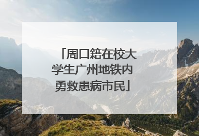 周口籍在校大学生广州地铁内勇救患病市民