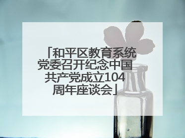 和平区教育系统党委召开纪念中国共产党成立104周年座谈会