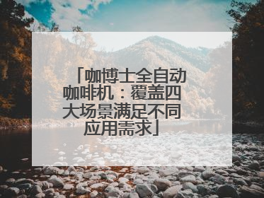 咖博士全自动咖啡机：覆盖四大场景满足不同应用需求