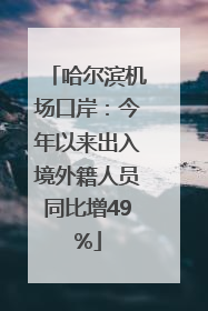 哈尔滨机场口岸：今年以来出入境外籍人员同比增49%