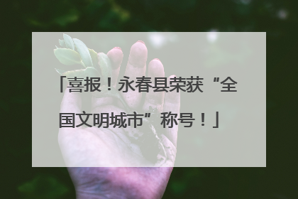 喜报！永春县荣获“全国文明城市”称号！