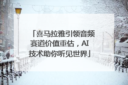 喜马拉雅引领音频赛道价值重估，AI技术助你听见世界