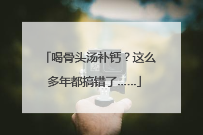 喝骨头汤补钙？这么多年都搞错了……