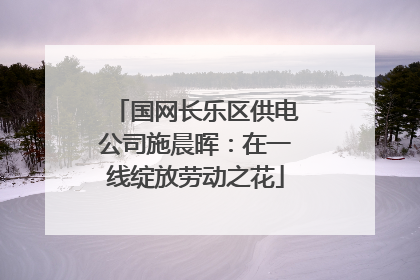 国网长乐区供电公司施晨晖：在一线绽放劳动之花