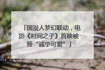 国漫人梦幻联动，电影《时间之子》首映被赞“诚挚可爱”