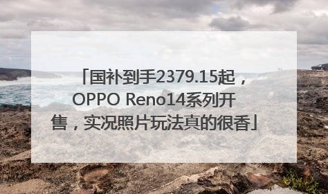 国补到手2379.15起，OPPO Reno14系列开售，实况照片玩法真的很香