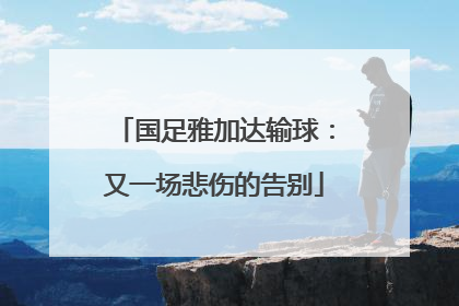 国足雅加达输球：又一场悲伤的告别