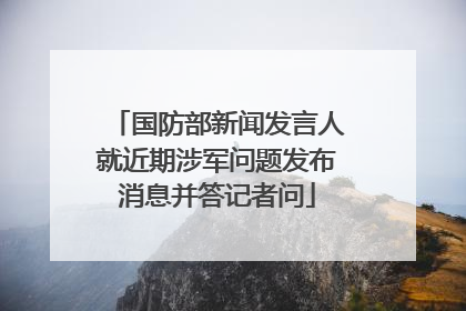 国防部新闻发言人就近期涉军问题发布消息并答记者问