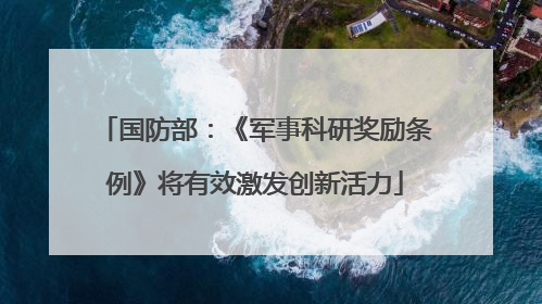 国防部：《军事科研奖励条例》将有效激发创新活力