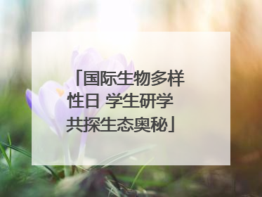 国际生物多样性日 学生研学共探生态奥秘