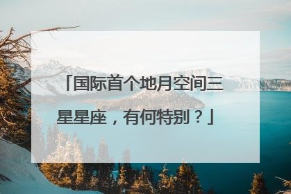 国际首个地月空间三星星座，有何特别？