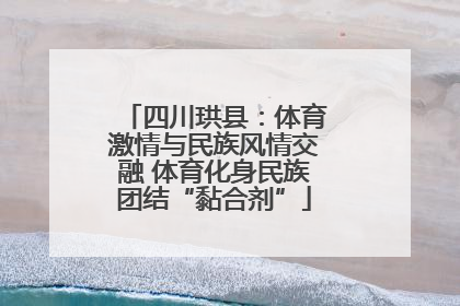四川珙县：体育激情与民族风情交融 体育化身民族团结“黏合剂”