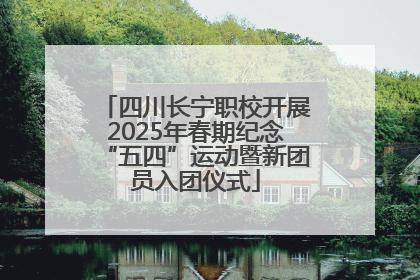 四川长宁职校开展2025年春期纪念“五四”运动暨新团员入团仪式