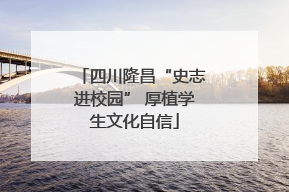 四川隆昌“史志进校园” 厚植学生文化自信