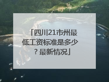 四川21市州最低工资标准是多少？最新情况