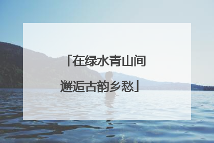在绿水青山间邂逅古韵乡愁